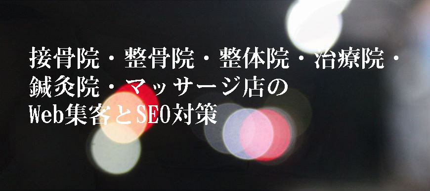 接骨院・整骨院・整体院・治療院・鍼灸院・マッサージ店のWeb集客とSEO対策