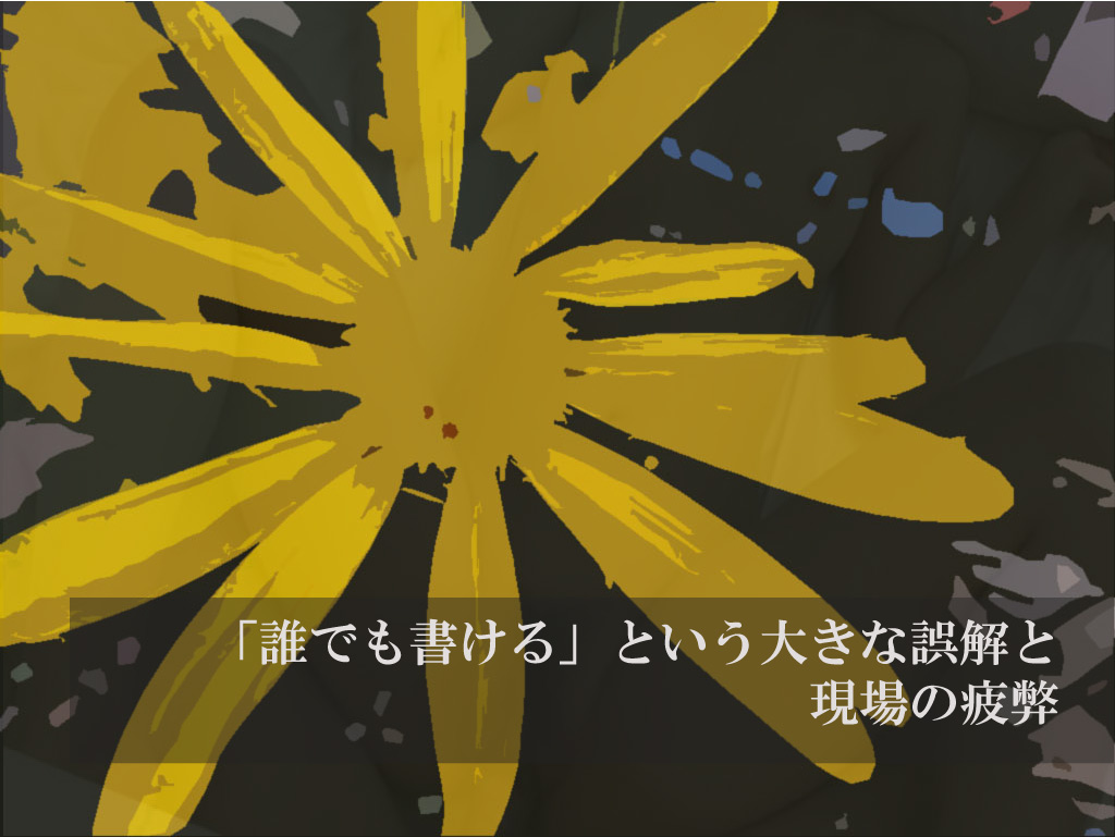 「誰でも書ける」という大きな誤解と現場の疲弊