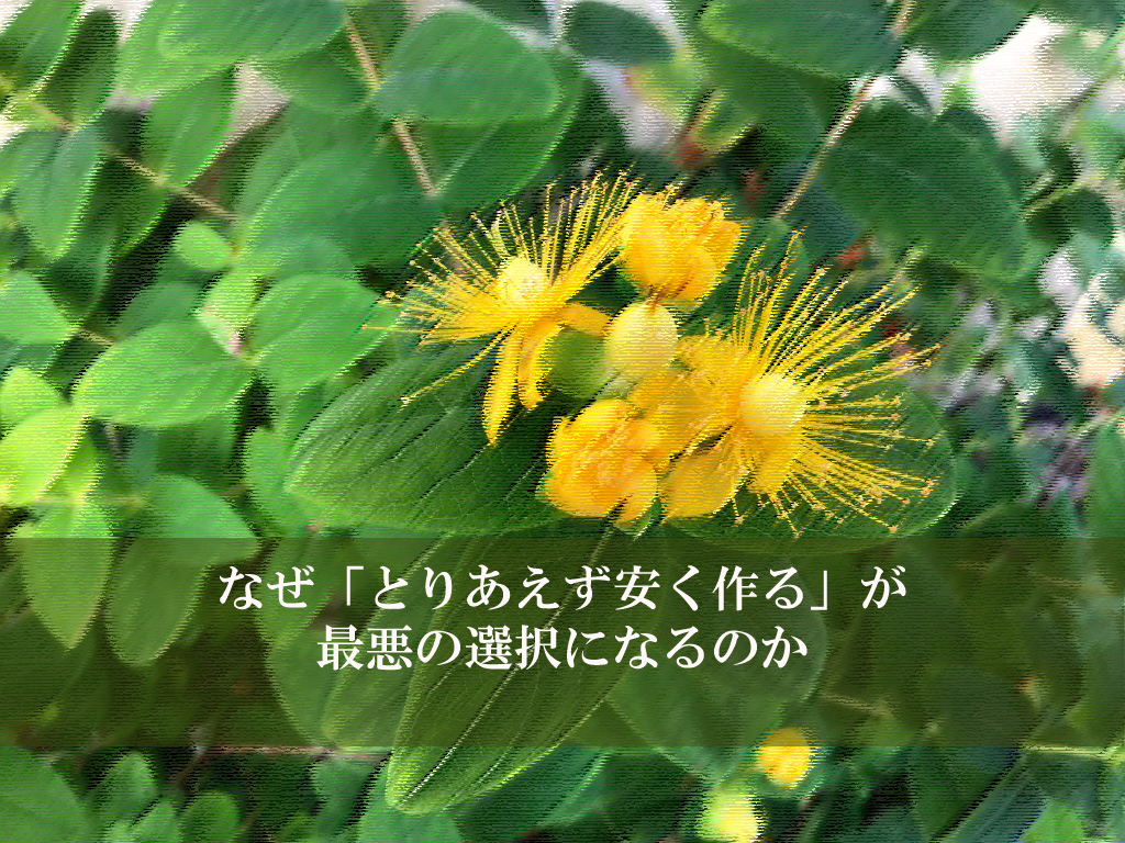 なぜ「とりあえず安く作る」が最悪の選択になるのか